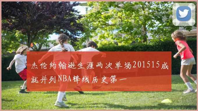 杰伦约翰逊生涯两次单场201515成就并列NBA锋线历史第一
