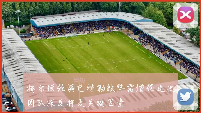 梅尔顿强调巴特勒缺阵需增强进攻团队深度将是关键因素