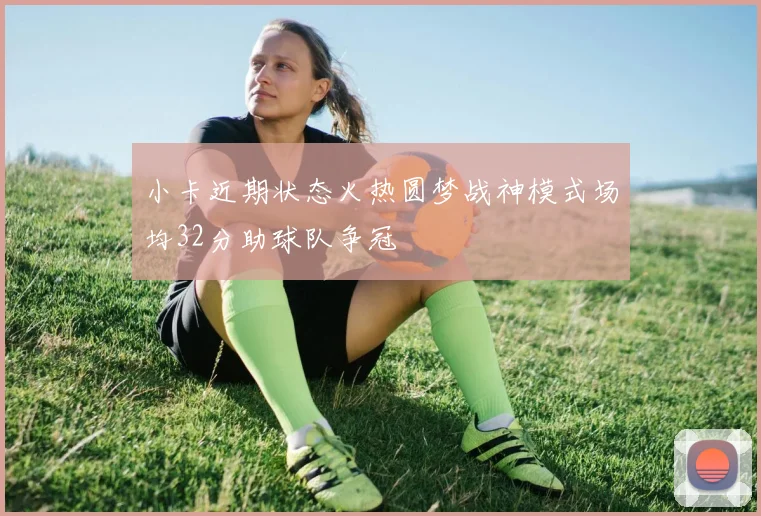 小卡近期状态火热圆梦战神模式场均32分助球队争冠