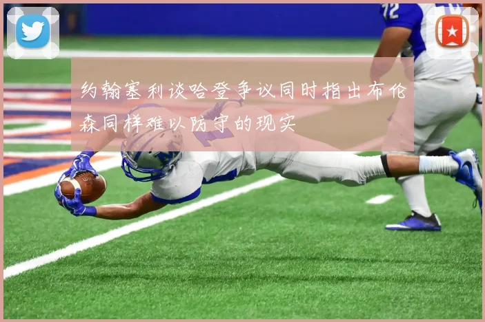 约翰塞利谈哈登争议同时指出布伦森同样难以防守的现实