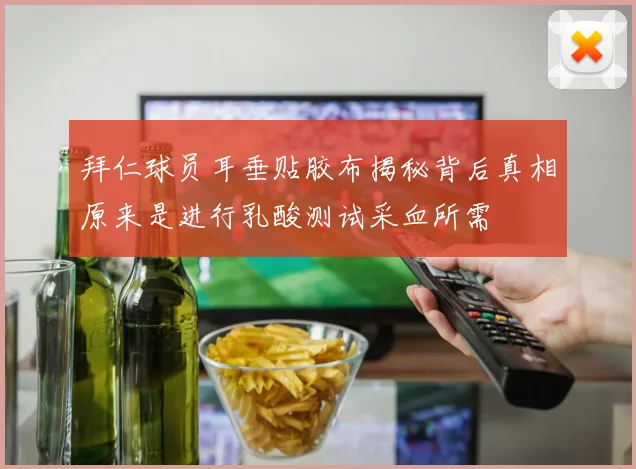 拜仁球员耳垂贴胶布揭秘背后真相原来是进行乳酸测试采血所需