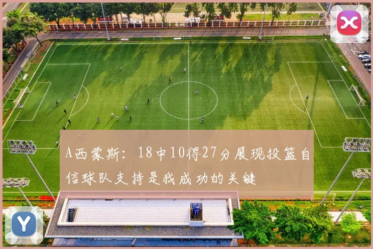 A西蒙斯：18中10得27分展现投篮自信球队支持是我成功的关键