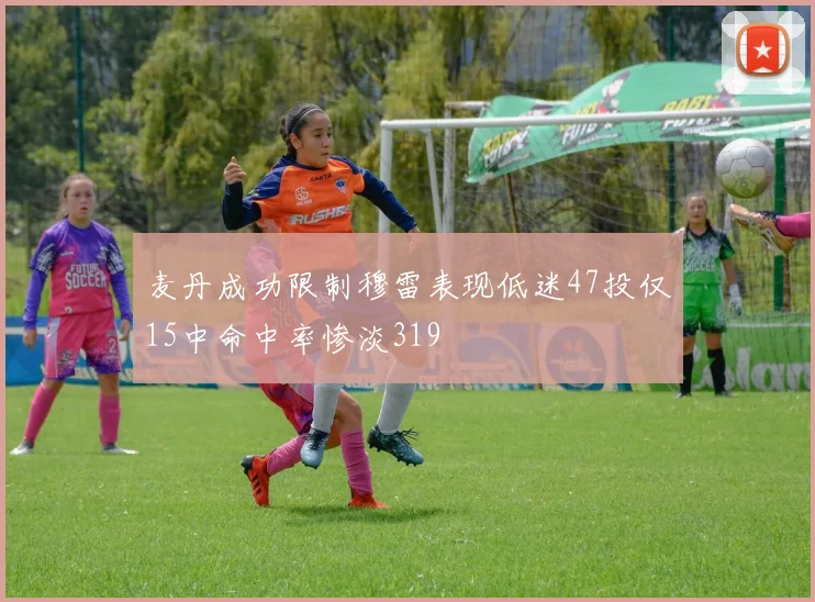 麦丹成功限制穆雷表现低迷47投仅15中命中率惨淡319