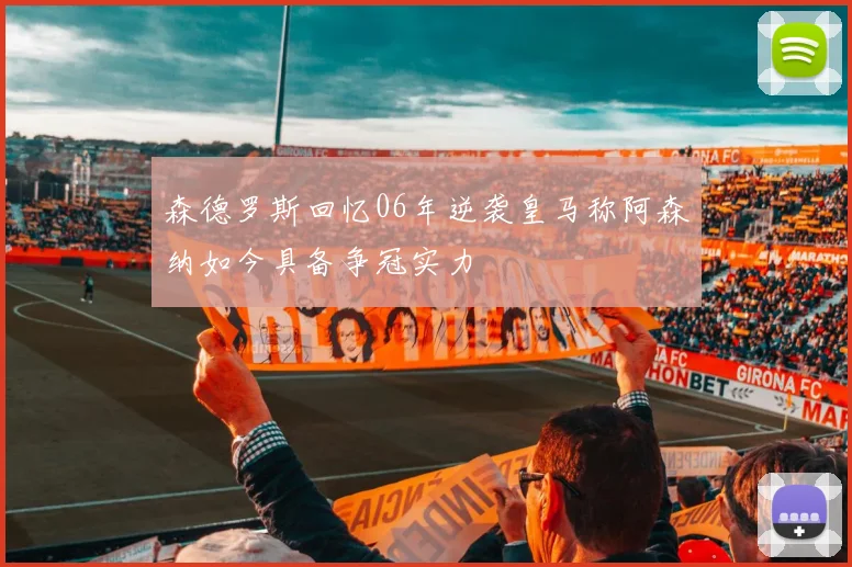 森德罗斯回忆06年逆袭皇马称阿森纳如今具备争冠实力