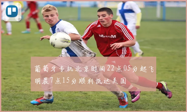 葡萄牙专机北京时间22点05分起飞明晨7点15分顺利抵达美国