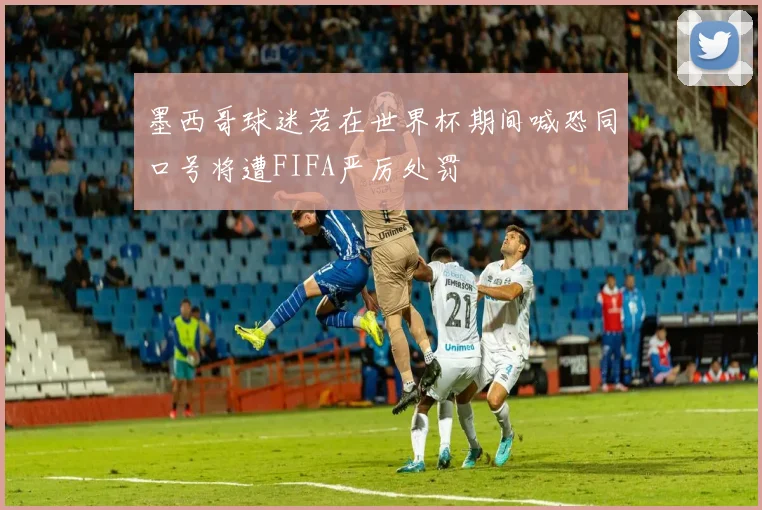 墨西哥球迷若在世界杯期间喊恐同口号将遭FIFA严厉处罚