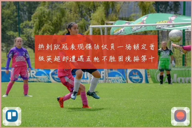 热刺欧冠表现强劲仅负一场锁定晋级英超却遭遇五轮不胜困境排第十四