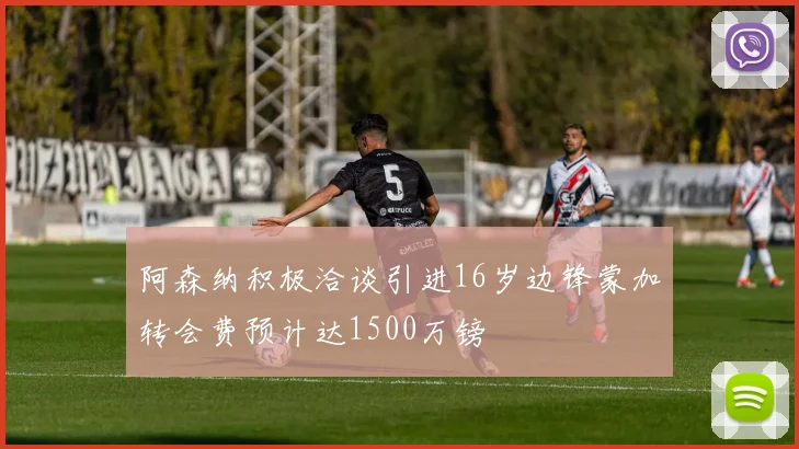 阿森纳积极洽谈引进16岁边锋蒙加转会费预计达1500万镑