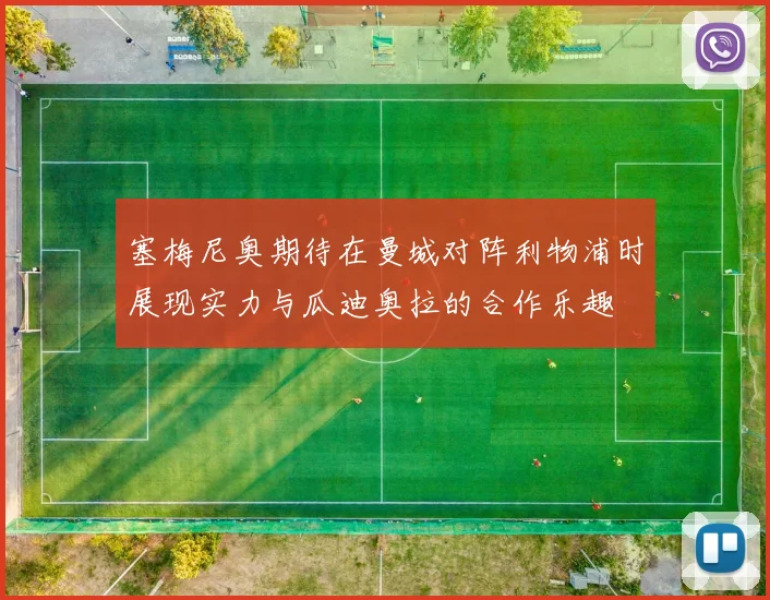 塞梅尼奥期待在曼城对阵利物浦时展现实力与瓜迪奥拉的合作乐趣