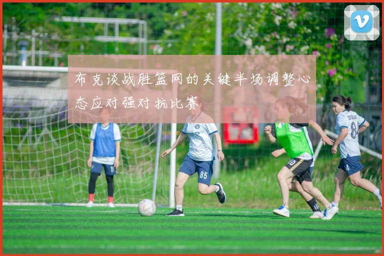 布克谈战胜篮网的关键半场调整心态应对强对抗比赛